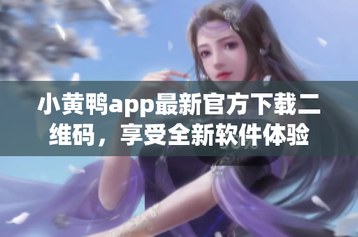 小黄鸭app最新官方下载二维码，享受全新软件体验