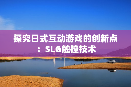 探究日式互动游戏的创新点：SLG触控技术
