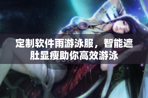 定制软件雨游泳服，智能遮肚显瘦助你高效游泳