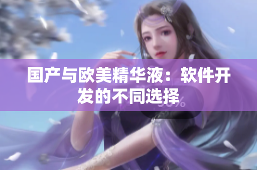 国产与欧美精华液：软件开发的不同选择