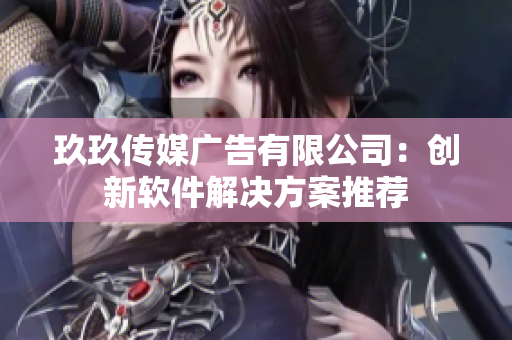 玖玖传媒广告有限公司：创新软件解决方案推荐