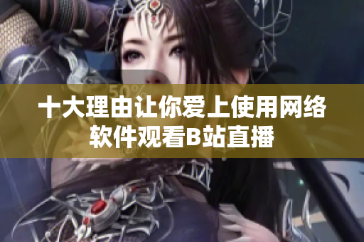 十大理由让你爱上使用网络软件观看B站直播