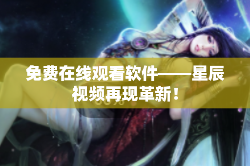 免费在线观看软件——星辰视频再现革新！