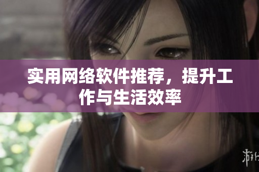 实用网络软件推荐，提升工作与生活效率