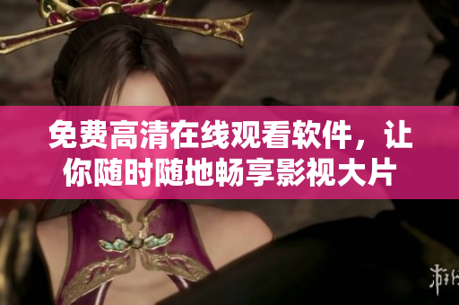 免费高清在线观看软件，让你随时随地畅享影视大片