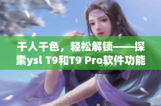 千人千色，轻松解锁——探索ysl T9和T9 Pro软件功能差异