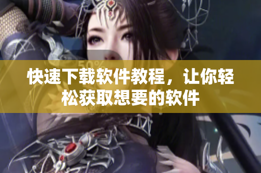 快速下载软件教程，让你轻松获取想要的软件