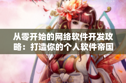 从零开始的网络软件开发攻略：打造你的个人软件帝国。
