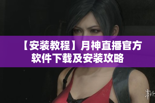 【安装教程】月神直播官方软件下载及安装攻略
