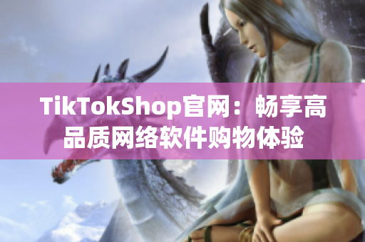 TikTokShop官网：畅享高品质网络软件购物体验