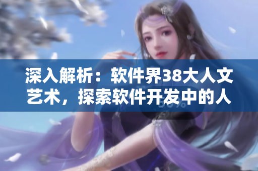 深入解析：软件界38大人文艺术，探索软件开发中的人性与艺术