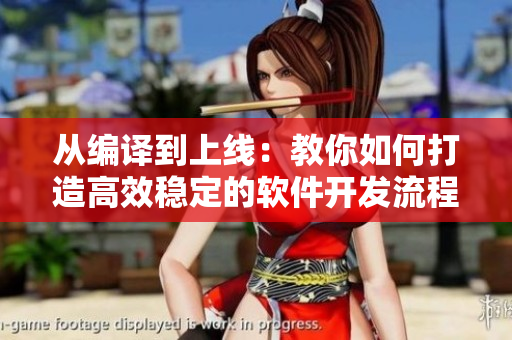 从编译到上线：教你如何打造高效稳定的软件开发流程