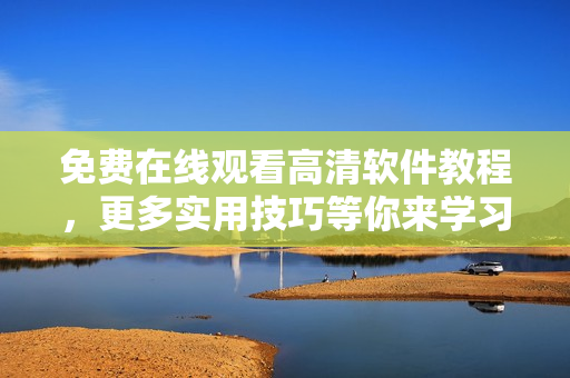免费在线观看高清软件教程，更多实用技巧等你来学习！