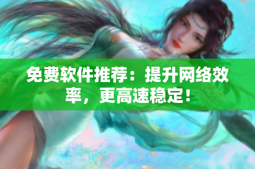 免费软件推荐：提升网络效率，更高速稳定！