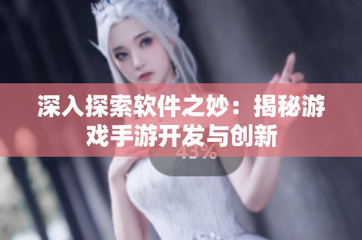 深入探索软件之妙：揭秘游戏手游开发与创新