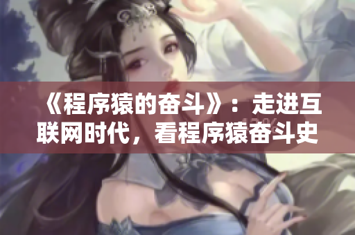 《程序猿的奋斗》：走进互联网时代，看程序猿奋斗史