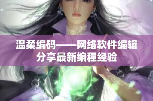 温柔编码——网络软件编辑分享最新编程经验