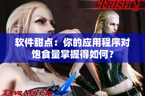 软件甜点：你的应用程序对饱食量掌握得如何？