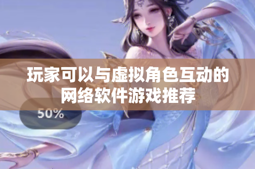 玩家可以与虚拟角色互动的网络软件游戏推荐
