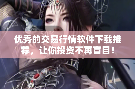 优秀的交易行情软件下载推荐，让你投资不再盲目！