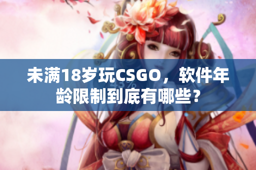 未满18岁玩CSGO，软件年龄限制到底有哪些？