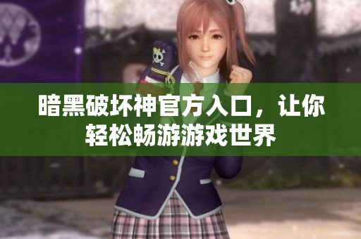 暗黑破坏神官方入口，让你轻松畅游游戏世界
