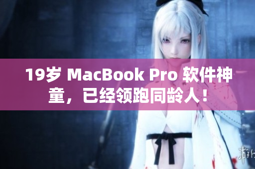 19岁 MacBook Pro 软件神童，已经领跑同龄人！