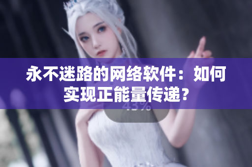 永不迷路的网络软件：如何实现正能量传递？