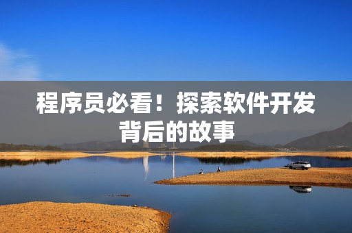 程序员必看！探索软件开发背后的故事