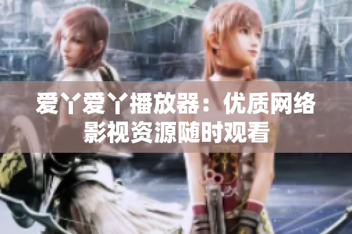 爱丫爱丫播放器：优质网络影视资源随时观看