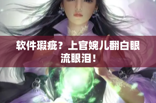 软件瑕疵？上官婉儿翻白眼流眼泪！