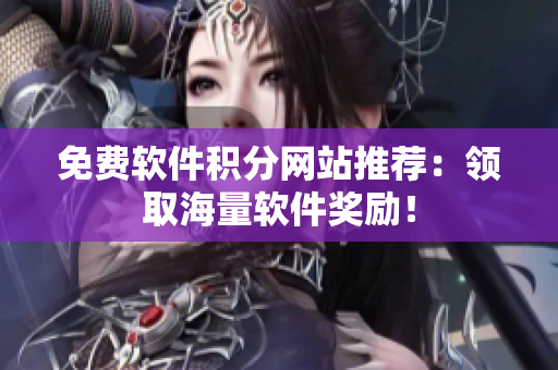 免费软件积分网站推荐：领取海量软件奖励！