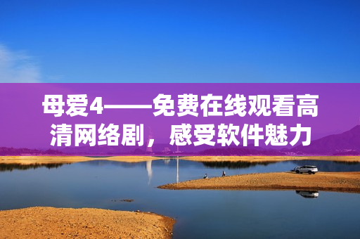 母爱4——免费在线观看高清网络剧，感受软件魅力