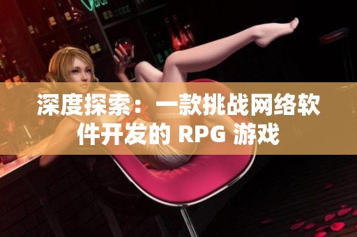 深度探索：一款挑战网络软件开发的 RPG 游戏
