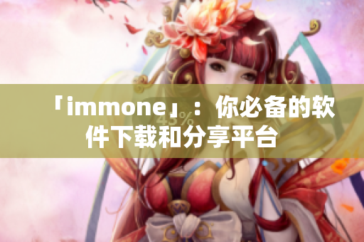 「immone」：你必备的软件下载和分享平台