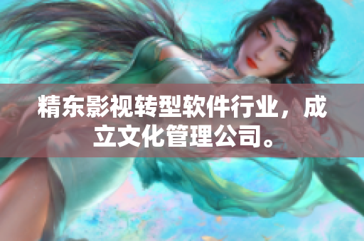精东影视转型软件行业，成立文化管理公司。