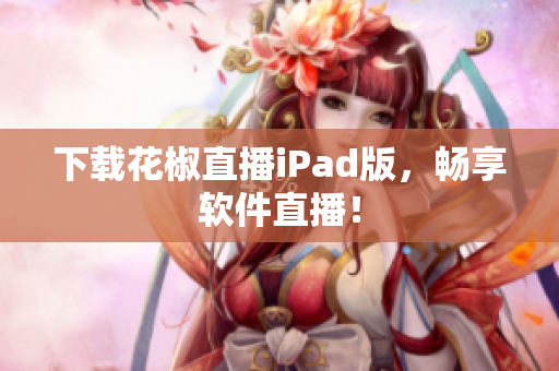 下载花椒直播iPad版，畅享软件直播！
