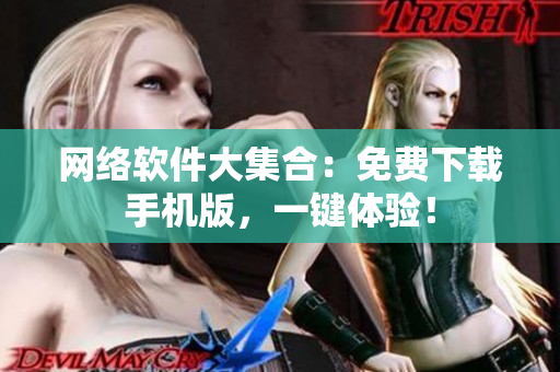 网络软件大集合：免费下载手机版，一键体验！