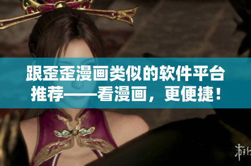 跟歪歪漫画类似的软件平台推荐——看漫画，更便捷！