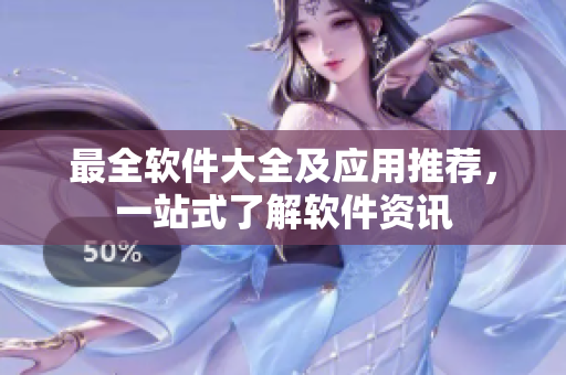 最全软件大全及应用推荐，一站式了解软件资讯