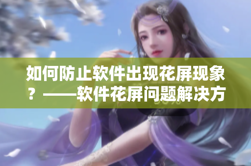 如何防止软件出现花屏现象？——软件花屏问题解决方法