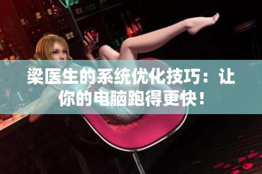 梁医生的系统优化技巧：让你的电脑跑得更快！
