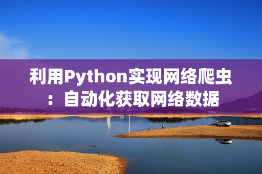 利用Python实现网络爬虫：自动化获取网络数据