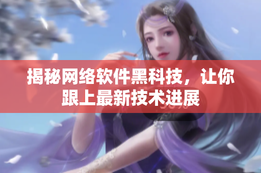 揭秘网络软件黑科技，让你跟上最新技术进展