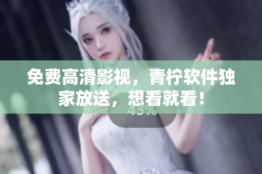 免费高清影视，青柠软件独家放送，想看就看！