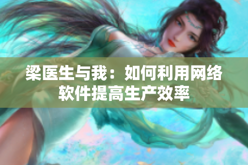 梁医生与我：如何利用网络软件提高生产效率