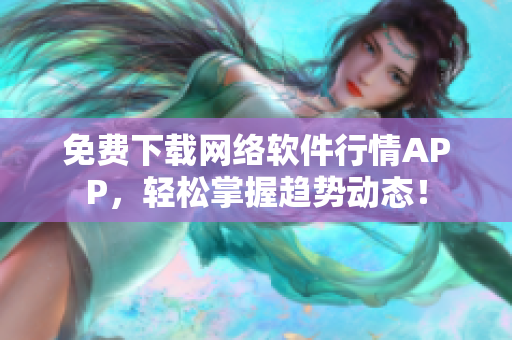 免费下载网络软件行情APP，轻松掌握趋势动态！