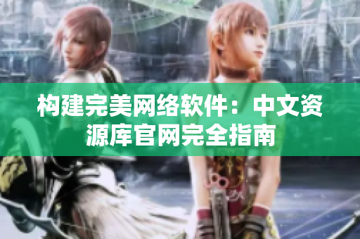 构建完美网络软件：中文资源库官网完全指南