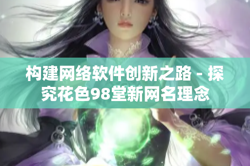 构建网络软件创新之路 - 探究花色98堂新网名理念
