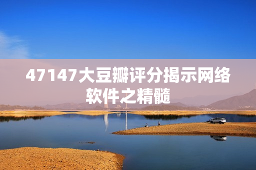 47147大豆瓣评分揭示网络软件之精髓